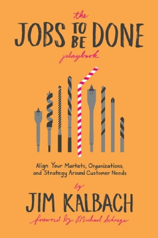 The Jobs to Be Done Playbook: Align Your Markets, Organization, and Strategy Around Customer Needs by Jim Kalbach, Michael Schrage