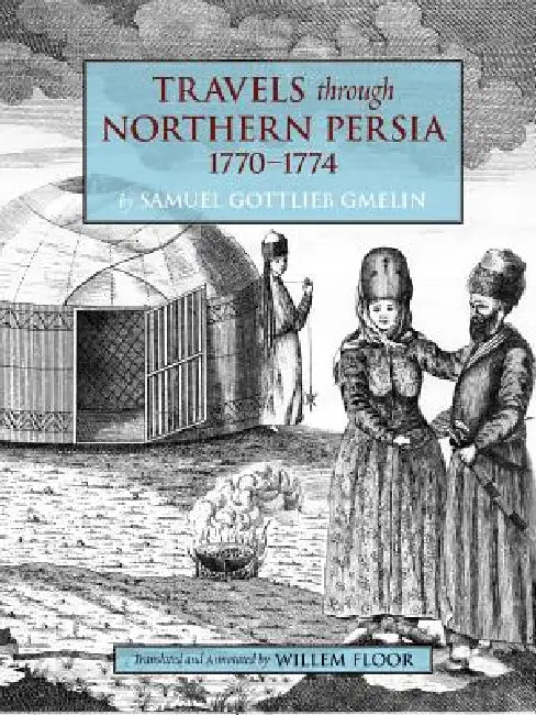 Travels Through Northern Persia: 1770-1774 by Samuel Gottlieb Gmelin, Willem M. Floor