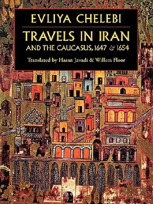 Travels in Iran and the Caucasus, 1647 & 1654 by Evliya, 1611?-1682? Evliya Elebi, Evliya Chelebi