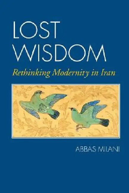 Lost Wisdom: Rethinking Modernity in Iran by Milani, Abbas