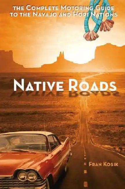 Native Roads: The Complete Motoring Guide to the Navajo and Hopi Nations by Fran Kosik