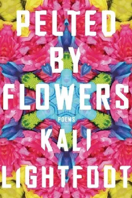 Pelted by Flowers: Poems by Kali Lightfoot
