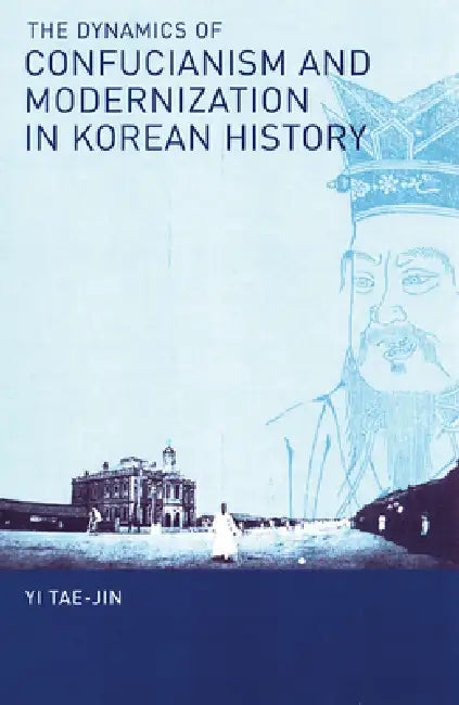 The Dynamics of Confucianism and Modernization in Korean History by Tae-Jin Yi