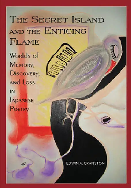 The Secret Island and the Enticing Flame: Worlds of Memory, Discovery, and Loss in Japanese Poetry by Edwin A. Cranston