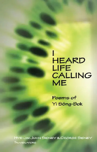 I Heard Life Calling Me: Poems of Yi Song-BOK by Yi Song-Bok, Hye-Jin Juhn Sidney, George Sydney
