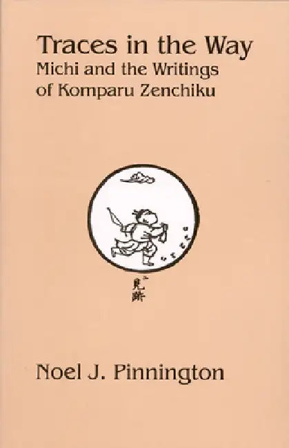 Traces in the Way: Michi and the Writings of Komparu Zenchiku by Noel J. Pinnington