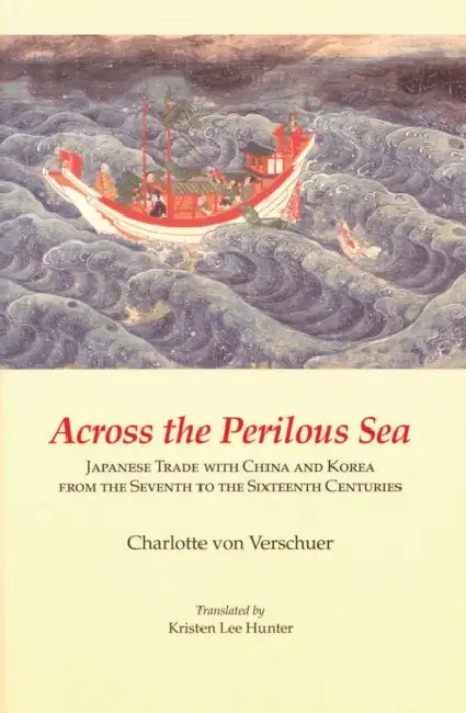 Across the Perilous Sea: Japanese Trade with China and Korea from the Seventh to the Sixteenth Centuries by Kristen Lee Hunter