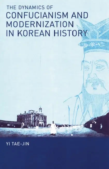 The Dynamics of Confucianism and Modernization in Korean History by Tae-Jin Yi