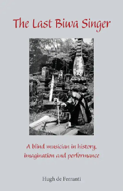 The Last Biwa Singer: A Blind Musician in History--Imagination and Performance by Hugh de Ferranti