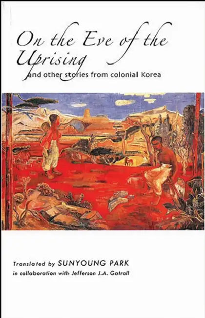 On the Eve of the Uprising and Other Stories from Colonial Korea by Sunyoung Park, Jefferson J. a. Gatrall