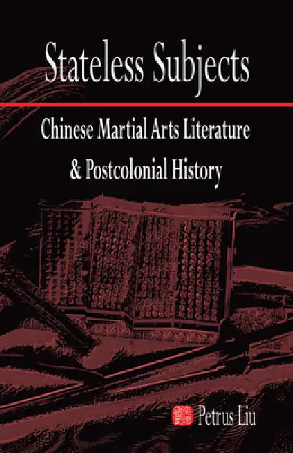Stateless Subjects: Chinese Martial Arts Literature and Postcolonial History by Petrus Liu