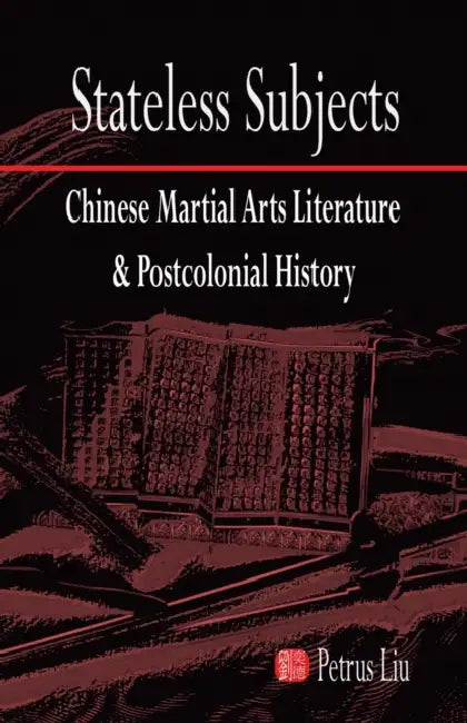 Stateless Subjects: Chinese Martial Arts Literature and Postcolonial History by Petrus Liu
