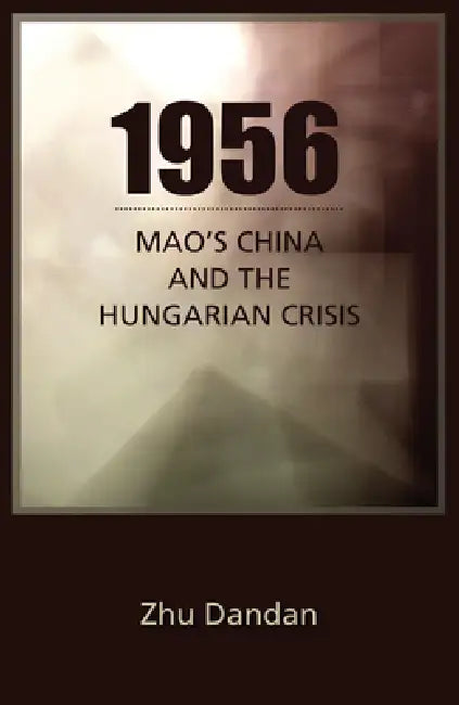 1956: Mao's China and the Hungarian Crisis by Dandan Zhu