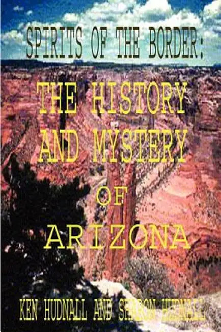 Spirits of the Border: The History and Mystery of Arizona by Ken Hudnall