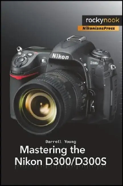 Mastering the Nikon D300/D300S by Darrell Young