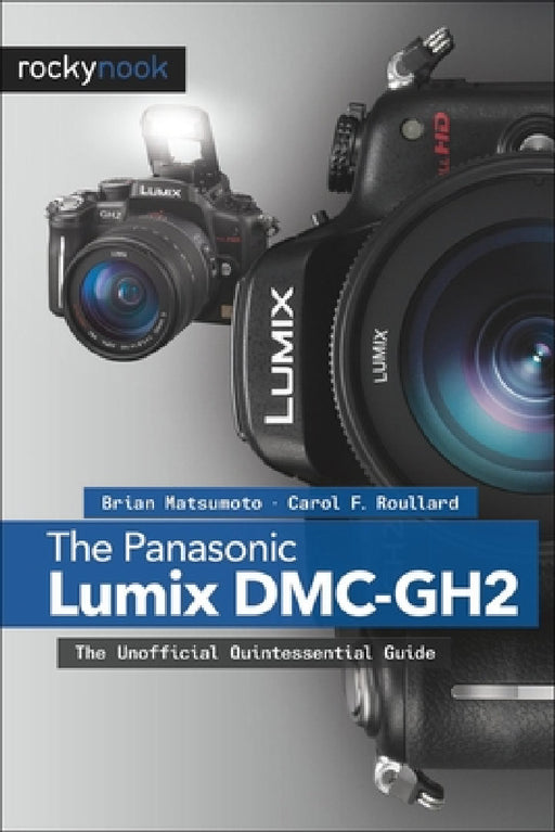 The Panasonic Lumix DMC-Gh2: The Unofficial Quintessential Guide by Brian Matsumoto Ph. D., Carol F. Roullard