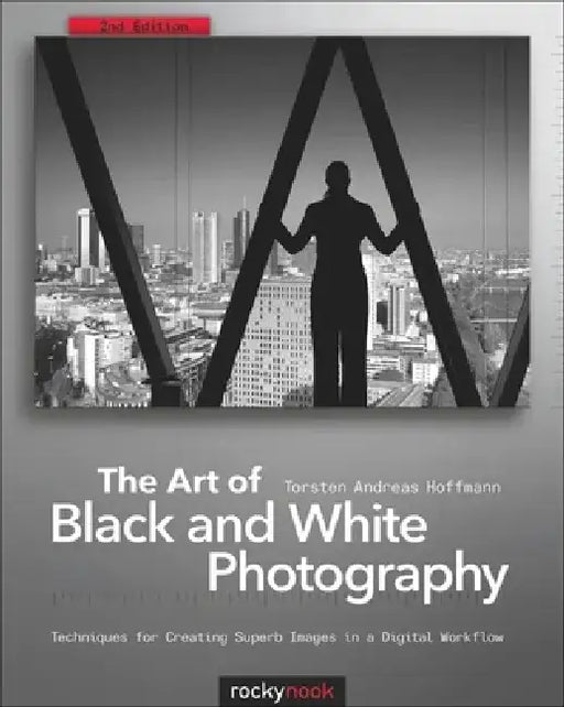 The Art of Black and White Photography: Techniques for Creating Superb Images in a Digital Workflow by Torsten Andreas Hoffmann
