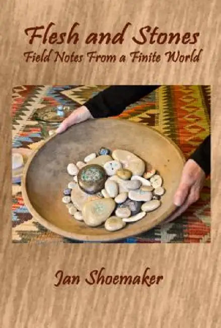 Flesh and Stones: Field Notes from a Finite World by Jan Shoemaker
