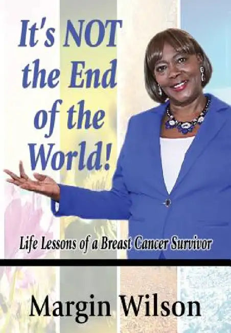 It's NOT the End of the World!: Life Lessons of a Breast Cancer Survivor by Margin Wilson, Patricia Hicks, Christina Dixon
