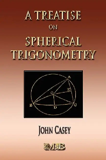 A Treatise On Spherical Trigonometry - Its Application To Geodesy And Astronomy by John Casey