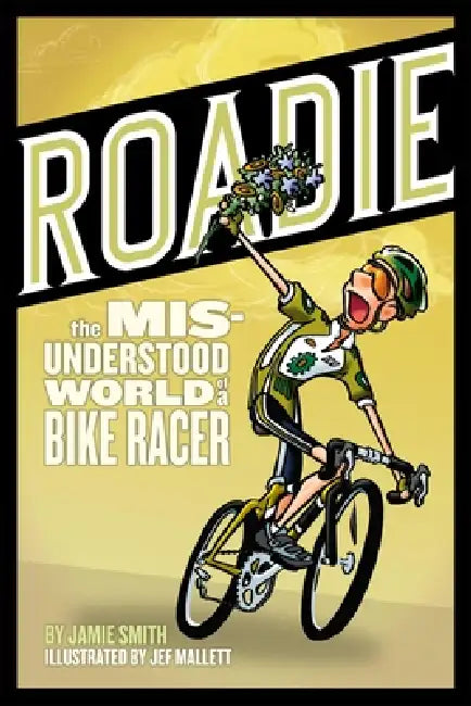 Roadie: The Misunderstood World of a Bike Racer: The Misunderstood World of a Bike Racer by Jamie Smith, Jef Mallett