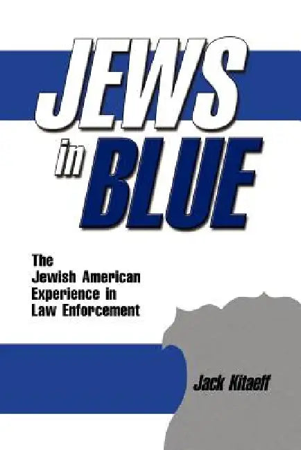 Jews in Blue: The Jewish American Experience in Law Enforcement by Jack Kitaeff
