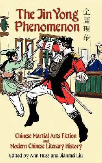 The Jin Yong Phenomenon: Chinese Martial Arts Fiction and Modern Chinese Literary History by Ann Huss, Jianmei Liu