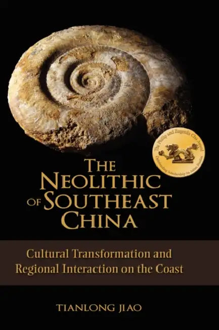 The Neolithic of Southeast China: Cultural Transformation and Regional Interaction on the Coast by Tianlong Jiao