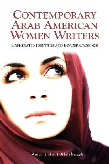 Contemporary Arab American Women Writers: Hyphenated Identities and Border Crossings by Amal Talaat Abdelrazek, Amal Talaat Abdelrazek