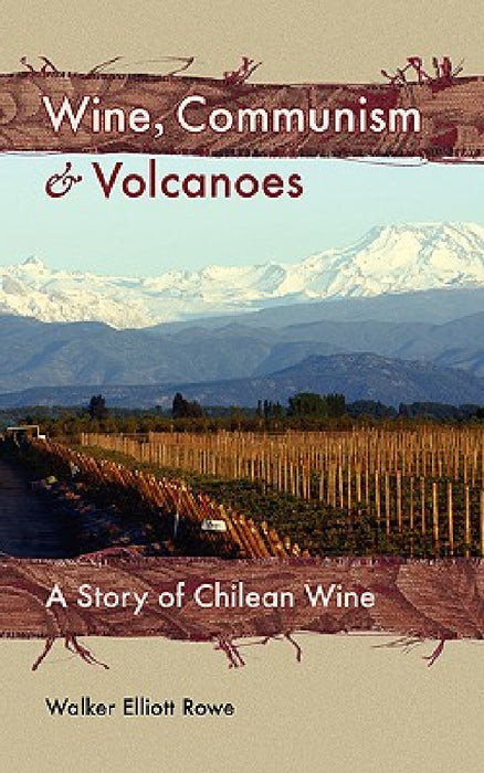 Wine, Communism & Volcanoes: A Story of Chilean Wine by Walker Elliott Rowe