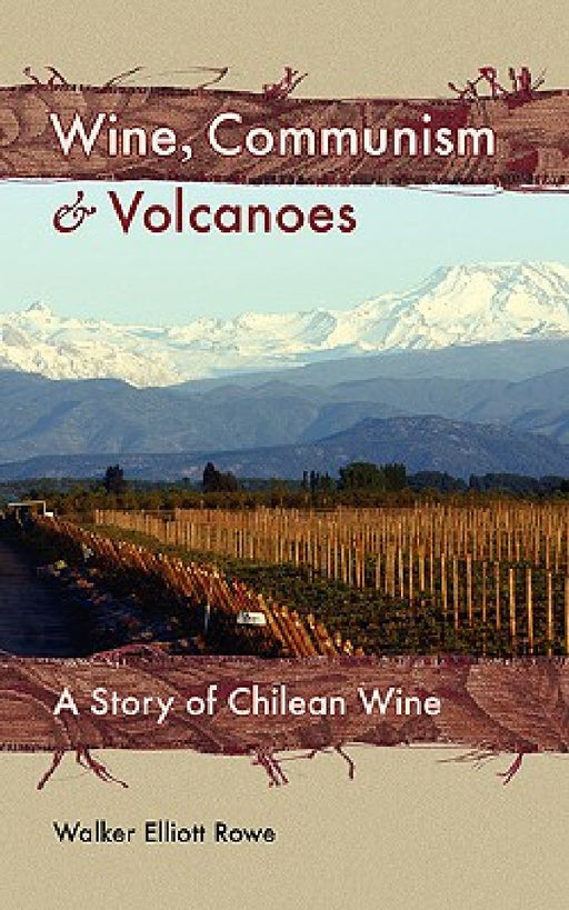 Wine, Communism & Volcanoes: A Story of Chilean Wine by Walker Elliott Rowe