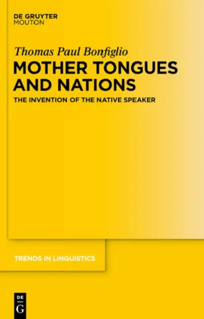 Mother Tongues and Nations: The Invention of the Native Speaker by Thomas Paul Bonfiglio