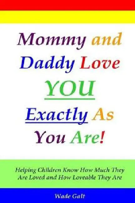 Mommy and Daddy Love You Exactly as You Are!: Helping Children Know How Much They Are Loved and How Loveable They Are by Wade Galt
