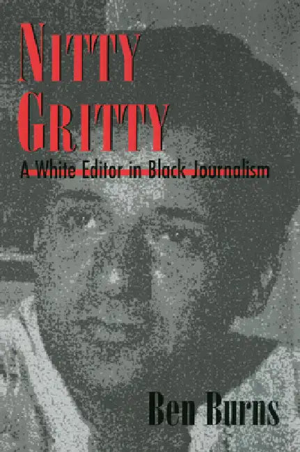Nitty Gritty: A White Editor in Black Journalism by Ben Burns