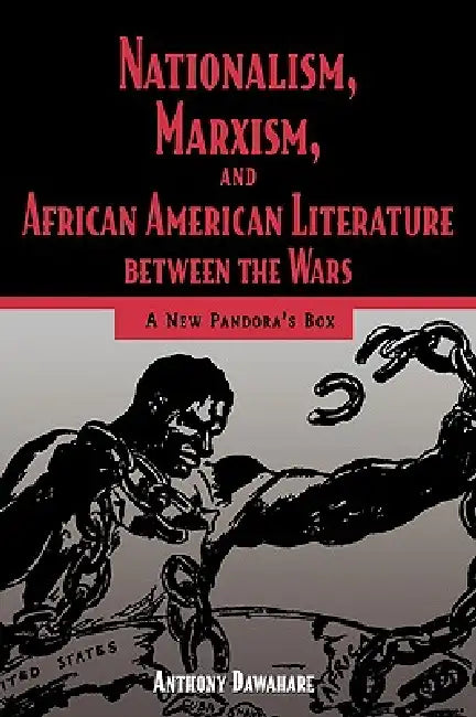 Nationalism, Marxism, and African American Literature Between the Wars: A New Pandora's Box by Anthony Dawahare, Anthony Dawahare