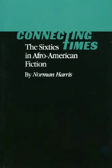 Connecting Times: The Sixties in Afro-American Fiction by Norman Harris