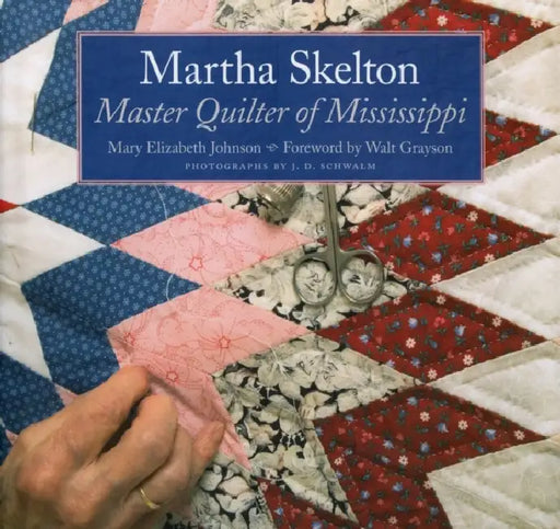 Martha Skelton: Master Quilter of Mississippi by Mary Elizabeth Johnson Huff, J. D. Schwalm, Walt Grayson