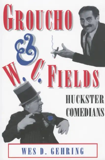 Groucho and W. C. Fields: Huckster Comedians by Wes D. Gehring