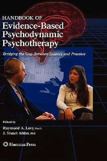 Handbook of Evidence-Based Psychodynamic Psychotherapy: Bridging the Gap Between Science and Practice by Raymond A. Levy, G. O. Gabbard, J. Stuart Ablon