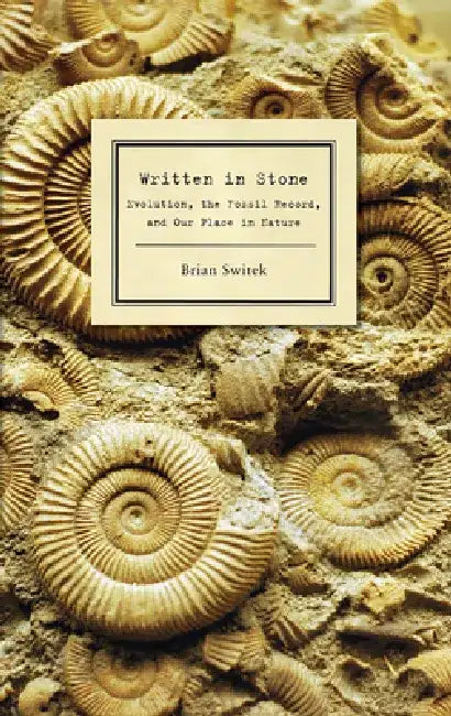 Written in Stone: Evolution, the Fossil Record, and Our Place in Nature by Brian Switek