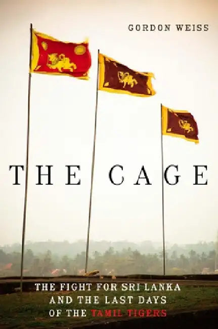 The Cage: The Fight for Sri Lanka and the Last Days of the Tamil Tigers by Weiss, Gordon