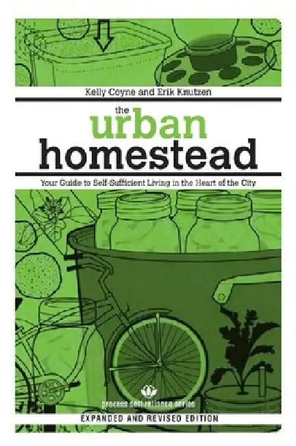 The Urban Homestead: Your Guide to Self-Sufficient Living in the Heart of the City by Kelly Coyne