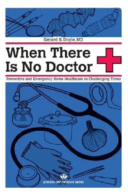 When There Is No Doctor: Preventive and Emergency Home Healthcare in Challenging Times by Gerard S. Doyle