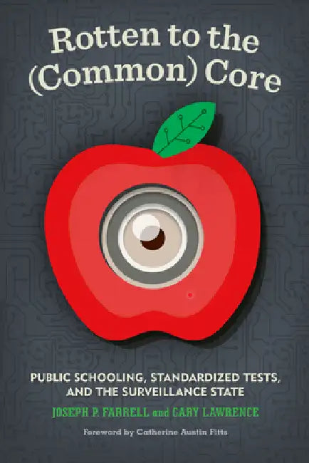Rotten to the (Common) Core: Public Schooling, Standardized Tests, and the Surveillance State by Joseph P. Farrell, Catherine Austin Fitts, Gary Lawrence