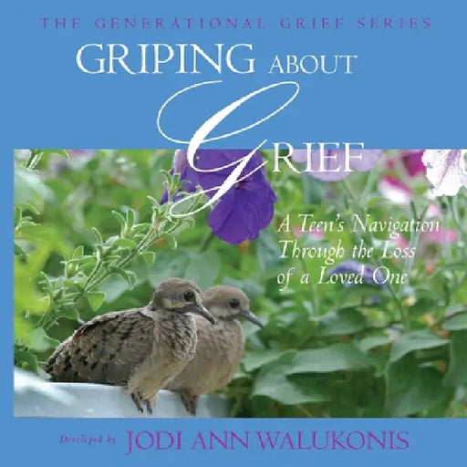 Griping About Grief, A Teen's Navigation Through the Loss of a Loved One by Jodi Ann Walukonis