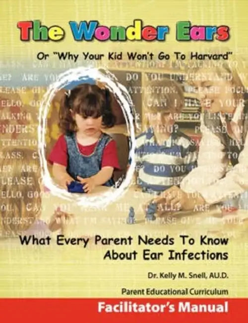 The Wonder Ears or Why Your Kid Won't Go To Harvard Facilitator's Manual by Kelly M. Snell