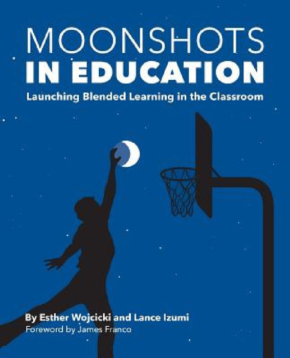 Moonshots in Education: Launching Blended Learning in the Classroom by Esther Wojcicki, Lance Izumi