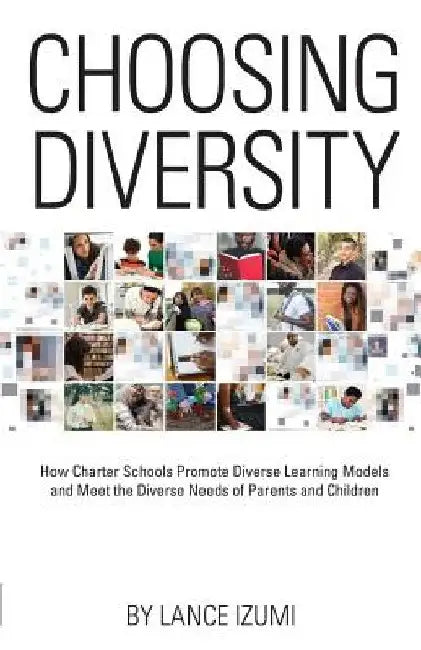Choosing Diversity: How Charter Schools Promote Diverse Learning Models and Meet the Diverse Needs of Parents and Children by Lance Izumi