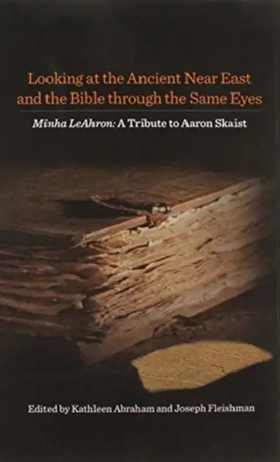 Looking at the Ancient Near East and the Bible Through the Same Eyes: Minha Leahron: A Tribute to Aaron Skaist by Kathleen Abraham, Joseph Fleishman