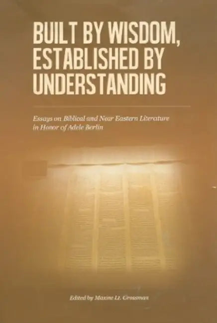 Built by Wisdom, Established by Understanding: Essays on Biblical and Near Eastern Literature in Honor of Adele Berlin by Maxine L. Grossman